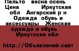 Пальто ( весна-осень) › Цена ­ 3 000 - Иркутская обл., Ангарский р-н Одежда, обувь и аксессуары » Женская одежда и обувь   . Иркутская обл.